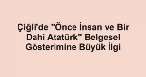 Çiğli'de "Önce İnsan ve Bir Dahi Atatürk" Belgesel Gösterimine Büyük İlgi