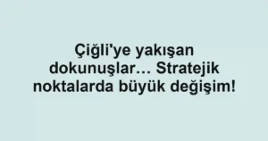 Çiğli'ye yakışan dokunuşlar… Stratejik noktalarda büyük değişim!