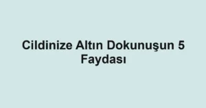Cildinize Altın Dokunuşun 5 Faydası