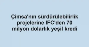 Çimsa'nın sürdürülebilirlik projelerine IFC'den 70 milyon dolarlık yeşil kredi