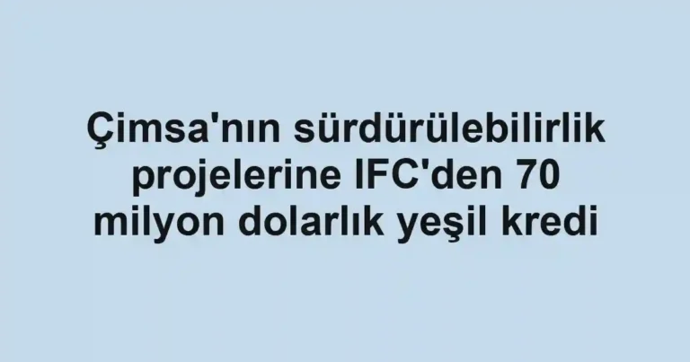 Çimsa'nın sürdürülebilirlik projelerine IFC'den 70 milyon dolarlık yeşil kredi