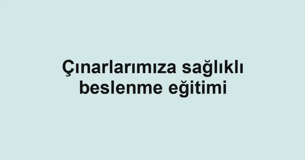 Çınarlarımıza sağlıklı beslenme eğitimi
