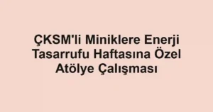 ÇKSM'li Miniklere Enerji Tasarrufu Haftasına Özel Atölye Çalışması