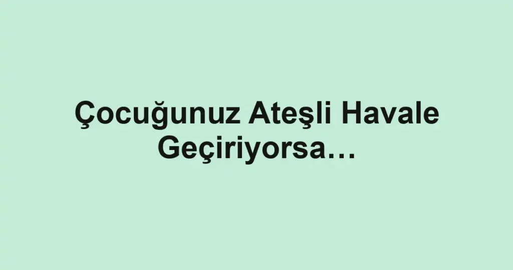 Çocuğunuz Ateşli Havale Geçiriyorsa…