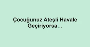 Çocuğunuz Ateşli Havale Geçiriyorsa…