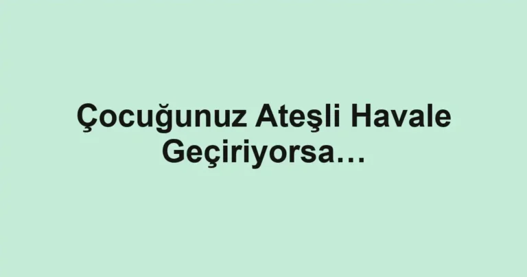Çocuğunuz Ateşli Havale Geçiriyorsa…