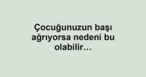Çocuğunuzun başı ağrıyorsa nedeni bu olabilir…