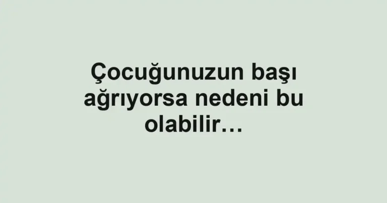 Çocuğunuzun başı ağrıyorsa nedeni bu olabilir…