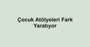 Çocuk Atölyeleri Fark Yaratıyor