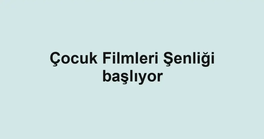 Çocuk Filmleri Şenliği başlıyor
