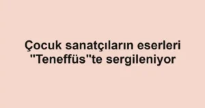 Çocuk sanatçıların eserleri "Teneffüs"te sergileniyor