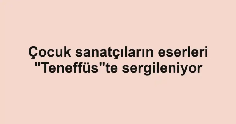 Çocuk sanatçıların eserleri "Teneffüs"te sergileniyor