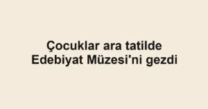 Çocuklar ara tatilde Edebiyat Müzesi'ni gezdi