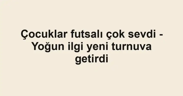 Çocuklar futsalı çok sevdi - Yoğun ilgi yeni turnuva getirdi