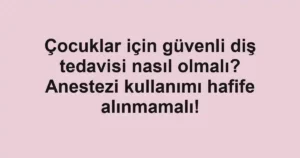Çocuklar için güvenli diş tedavisi nasıl olmalı? Anestezi kullanımı hafife alınmamalı!