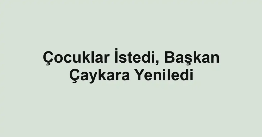 Çocuklar İstedi, Başkan Çaykara Yeniledi