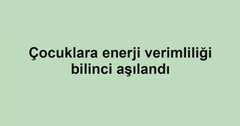 Çocuklara enerji verimliliği bilinci aşılandı