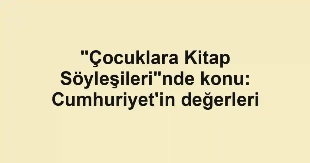"Çocuklara Kitap Söyleşileri"nde konu: Cumhuriyet'in değerleri