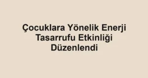 Çocuklara Yönelik Enerji Tasarrufu Etkinliği Düzenlendi