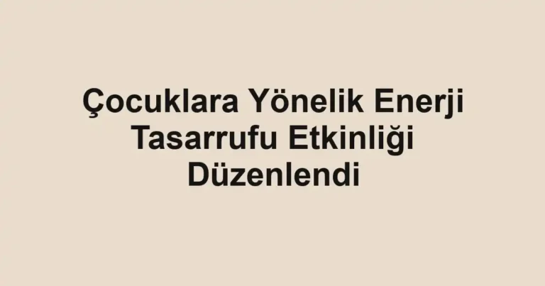 Çocuklara Yönelik Enerji Tasarrufu Etkinliği Düzenlendi