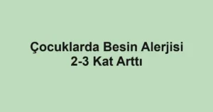 Çocuklarda Besin Alerjisi 2-3 Kat Arttı