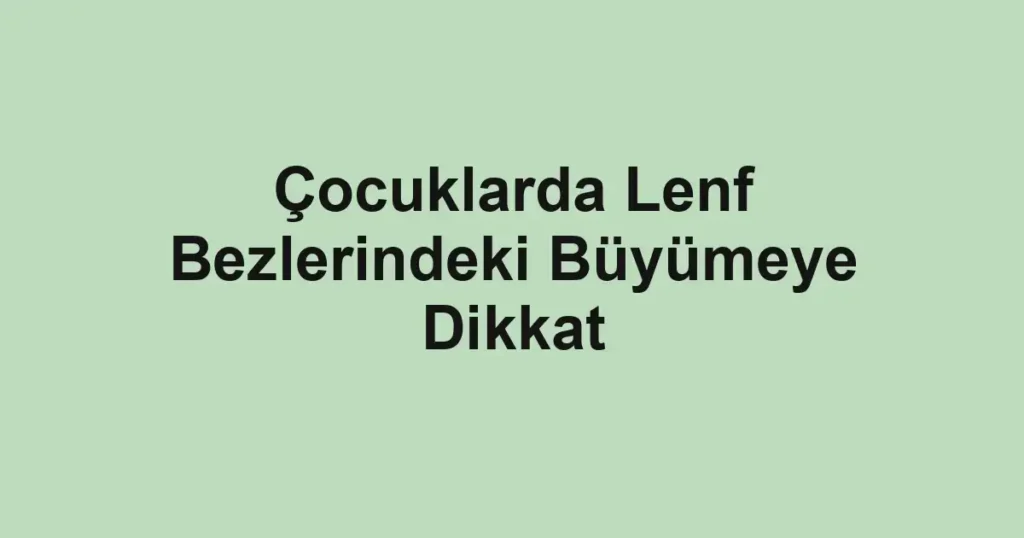 Çocuklarda Lenf Bezlerindeki Büyümeye Dikkat