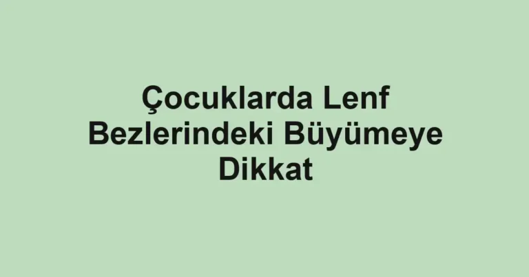 Çocuklarda Lenf Bezlerindeki Büyümeye Dikkat