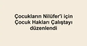 Çocukların Nilüfer'i için Çocuk Hakları Çalıştayı düzenlendi