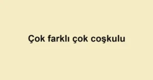 Çok farklı çok coşkulu