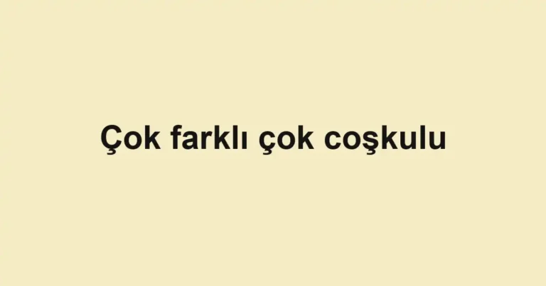 Çok farklı çok coşkulu
