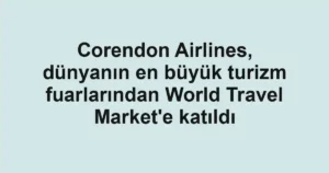 Corendon Airlines, dünyanın en büyük turizm fuarlarından World Travel Market'e katıldı