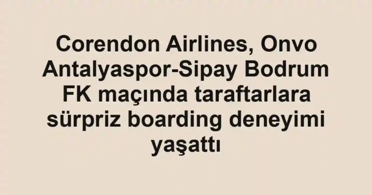 Corendon Airlines, Onvo Antalyaspor-Sipay Bodrum FK maçında taraftarlara sürpriz boarding deneyimi yaşattı