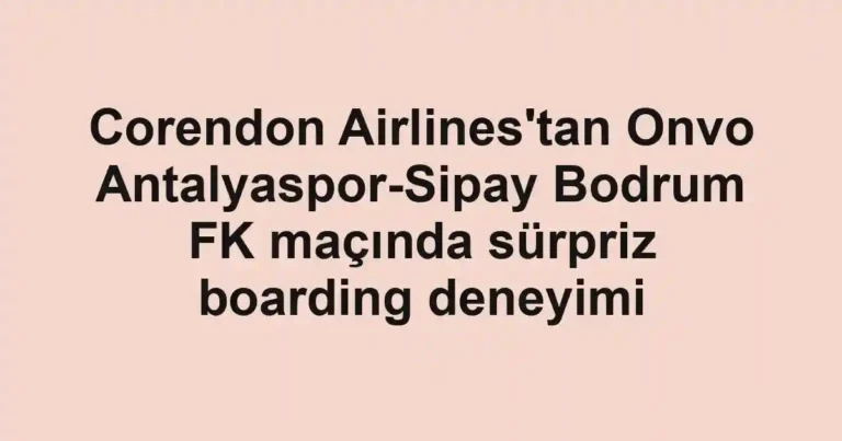 Corendon Airlines'tan Onvo Antalyaspor-Sipay Bodrum FK maçında sürpriz boarding deneyimi