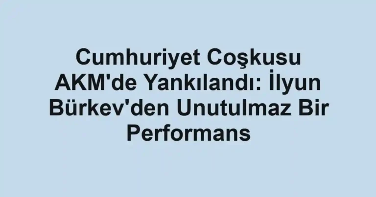 Cumhuriyet Coşkusu AKM'de Yankılandı: İlyun Bürkev'den Unutulmaz Bir Performans
