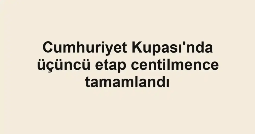 Cumhuriyet Kupası'nda üçüncü etap centilmence tamamlandı