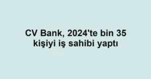 CV Bank, 2024'te bin 35 kişiyi iş sahibi yaptı