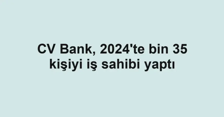 CV Bank, 2024'te bin 35 kişiyi iş sahibi yaptı