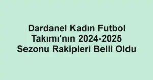 Dardanel Kadın Futbol Takımı'nın 2024-2025 Sezonu Rakipleri Belli Oldu