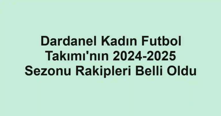 Dardanel Kadın Futbol Takımı'nın 2024-2025 Sezonu Rakipleri Belli Oldu