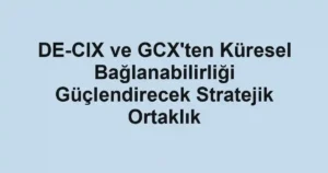 DE-CIX ve GCX'ten Küresel Bağlanabilirliği Güçlendirecek Stratejik Ortaklık