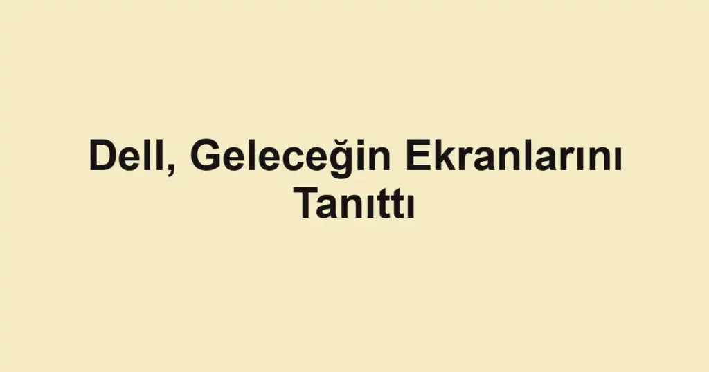 Dell, Geleceğin Ekranlarını Tanıttı