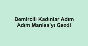 Demircili Kadınlar Adım Adım Manisa'yı Gezdi
