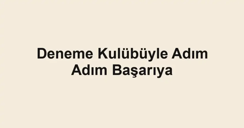 Deneme Kulübüyle Adım Adım Başarıya