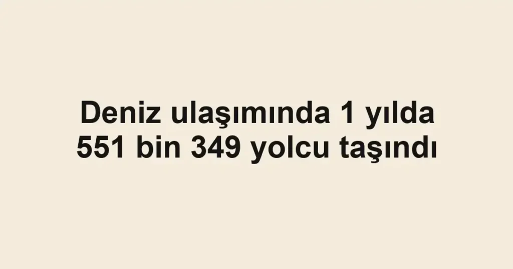 Deniz ulaşımında 1 yılda 551 bin 349 yolcu taşındı