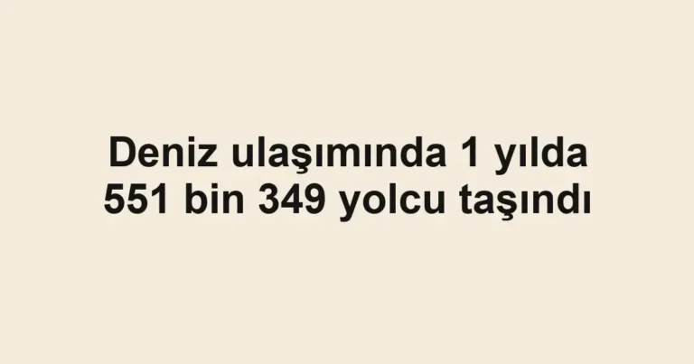 Deniz ulaşımında 1 yılda 551 bin 349 yolcu taşındı