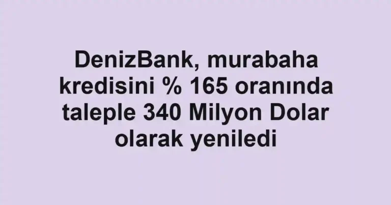 DenizBank, murabaha kredisini % 165 oranında taleple 340 Milyon Dolar olarak yeniledi