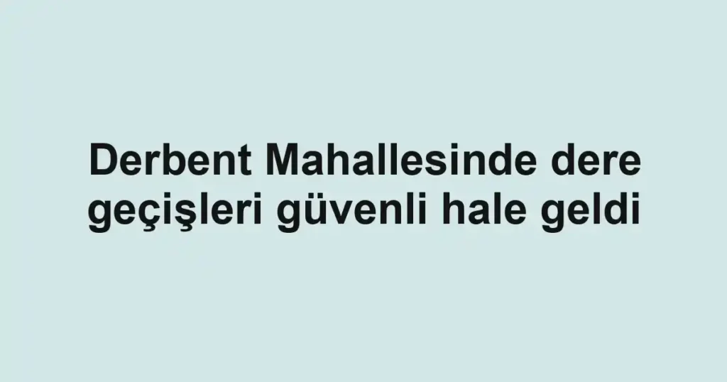 Derbent Mahallesinde dere geçişleri güvenli hale geldi