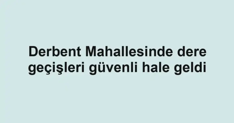 Derbent Mahallesinde dere geçişleri güvenli hale geldi