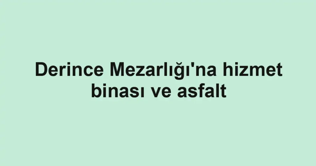 Derince Mezarlığı'na hizmet binası ve asfalt