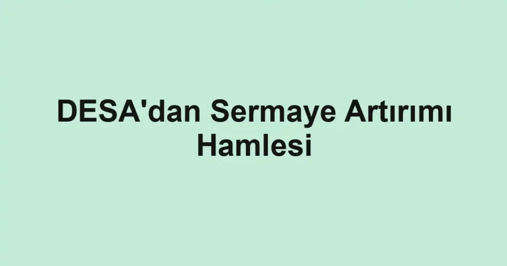 DESA'dan Sermaye Artırımı Hamlesi